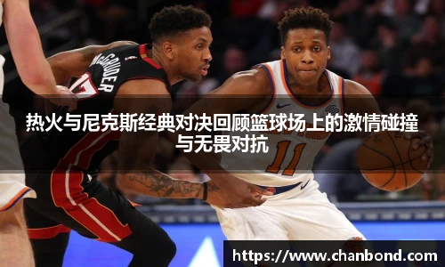 678体育热火与尼克斯经典对决回顾篮球场上的激情碰撞与无畏对抗